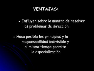 VENTAJAS:   ●  Influyen sobre la manera de resolver  los problemas de dirección. ●  Hace posible los principios y la  responsabilidad indivisible y  al mismo tiempo permite  la especialización 