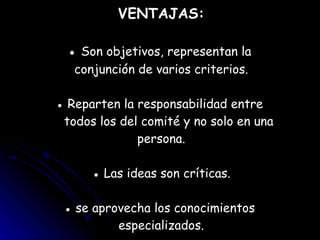 VENTAJAS: ●  Son objetivos, representan la  conjunción de varios criterios. ● Reparten la responsabilidad entre    todos los del comité y no solo en una  persona. ● Las ideas son críticas. ● se aprovecha los conocimientos  especializados. 