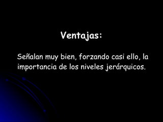 Ventajas:  Señalan muy bien, forzando casi ello, la importancia de los niveles jerárquicos. 