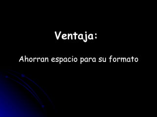 Ventaja:  Ahorran espacio para su formato 