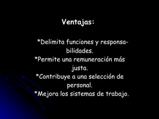 Ventajas:    *Delimita funciones y responsa- bilidades.  *Permite una remuneración más  justa. *Contribuye a una selección de personal.   *Mejora los sistemas de trabajo. 