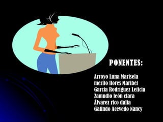 PONENTES: Arroyo Luna Marisela merito flores Maribel Garcia Rodríguez Leticia Zamudio león clara  Álvarez rico dalia Galindo Acevedo Nancy  