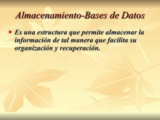 Almacenamiento-Bases de Datos Es una estructura que permite almacenar la información de tal manera que facilita su organización y recuperación. 