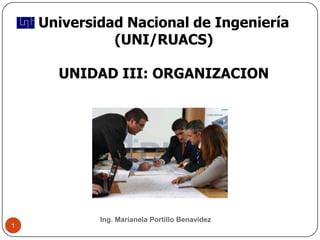 Universidad Nacional de Ingeniería
              (UNI/RUACS)

      UNIDAD III: ORGANIZACION




            Ing. Marianela Portillo Benavidez
1
 