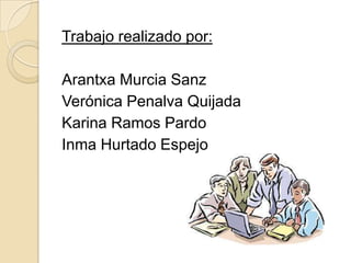 Trabajo realizado por:

Arantxa Murcia Sanz
Verónica Penalva Quijada
Karina Ramos Pardo
Inma Hurtado Espejo
 