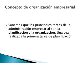  Sabemos que las principales tareas de la 
administración empresarial son la 
planificación y la organización. Una vez 
realizada la primera tarea de planificación. 
 