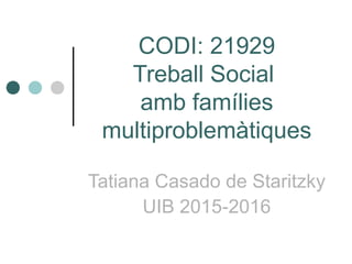 CODI: 21929
Treball Social
amb famílies
multiproblemàtiques
Tatiana Casado de Staritzky
UIB 2015-2016
 