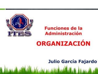 Funciones de la
Administración
ORGANIZACIÓN
Julio García Fajardo
 