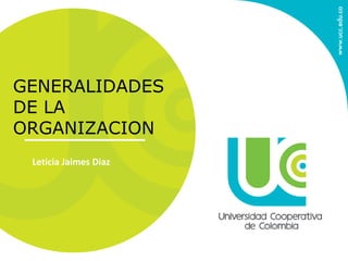 Leticia Jaimes Diaz
GENERALIDADES
DE LA
ORGANIZACION
 