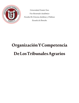Universidad Fermín Toro
Vice Rectorado Académico
Faculta De Ciencias Jurídicas y Políticas
Escuela de Derecho
OrganizaciónYCompetencia
DeLosTribunalesAgrarios
 