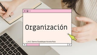 Organización
L.A.E. Danna Guadalupe Acosta Ruiz
 