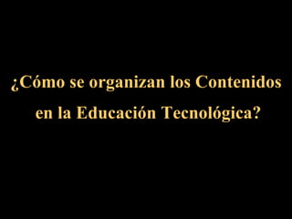 ¿Cómo se organizan los Contenidos en la Educación Tecnológica? 
