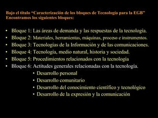 Fundamentación. Propósitos del área. Propósitos para el ciclo. Contenidos. Orientaciones Didácticas. Diseño Curricular Provincial Propone el área curricular TECNOLOGÍA reorganizando los contenidos de la siguiente manera: Para el Nivel Inicial :  Adopta un criterio de organización que integra las áreas de Ciencias Naturales, Ciencias Sociales y Tecnología  Para los niveles de EGB 1 y 2 :  presenta los siguientes títulos:  