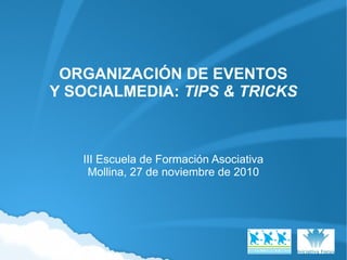 ORGANIZACIÓN DE EVENTOS
Y SOCIALMEDIA: TIPS & TRICKS
III Escuela de Formación Asociativa
Mollina, 27 de noviembre de 2010
 