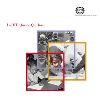 Organización Internacional del Trabajo




La OIT: Qué es, Qué hace
 
