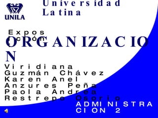 Universidad Latina ORGANIZACION ADMINISTRACION 2 Viridiana Guzmán Chávez Karen Anel Anzures Peña Paola Andrea Restrepo Osorio Exposición: 