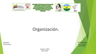 Organización.
Docente:
Emilce Garcia.
Realizado por:
Ruiz, Verónica.
C.I:27578042
Trayecto I, CP02
Enero, 2022
 