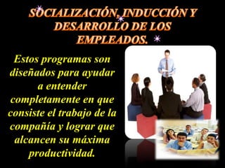 Estos programas son
diseñados para ayudar
       a entender
 completamente en que
consiste el trabajo de la
compañía y lograr que
  alcancen su máxima
     productividad.
 