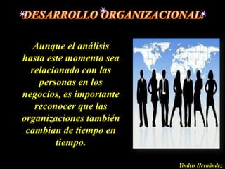Aunque el análisis
hasta este momento sea
  relacionado con las
    personas en los
negocios, es importante
   reconocer que las
organizaciones también
 cambian de tiempo en
        tiempo.

                          Yindris Hernández
 