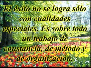 El éxito no se logra sólo
     con cualidades
especiales. Es sobre todo
      un trabajo de
constancia, de método y
    de organización.
 