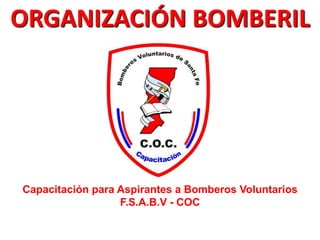 ORGANIZACIÓN BOMBERIL
Capacitación para Aspirantes a Bomberos Voluntarios
F.S.A.B.V - COC
 