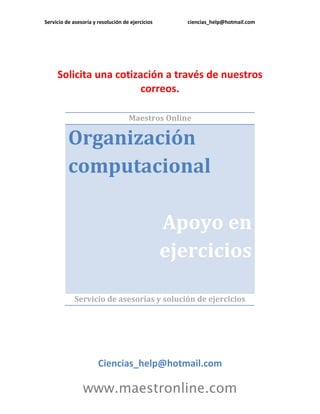 Servicio de asesoría y resolución de ejercicios ciencias_help@hotmail.com
www.maestronline.com
Solicita una cotización a través de nuestros
correos.
Maestros Online
Organización
computacional
Apoyo en
ejercicios
Servicio de asesorías y solución de ejercicios
Ciencias_help@hotmail.com
 