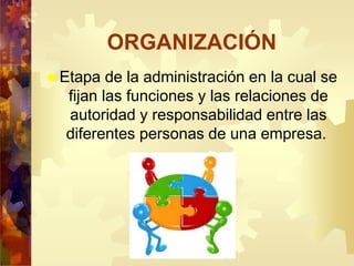 ORGANIZACIÓN
 Etapa de la administración en la cual se
fijan las funciones y las relaciones de
autoridad y responsabilidad entre las
diferentes personas de una empresa.
 