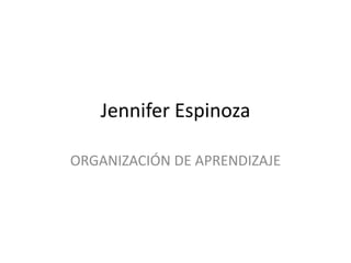 Jennifer Espinoza
ORGANIZACIÓN DE APRENDIZAJE
 