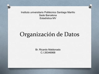 Organización de Datos
Instituto universitario Politécnico Santiago Mariño
Sede Barcelona
Estadística MV
Br. Ricardo Maldonado
C.I 26346968
 