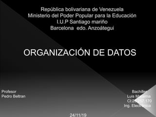 Profesor Bachiller
Pedro Beltran Luis Maraima
CI:28.257.170
Ing. Electrónica
24/11/19
ORGANIZACIÓN DE DATOS
 