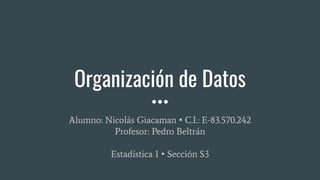 Organización de Datos
Alumno: Nicolás Giacaman • C.I.: E-83.570.242
Profesor: Pedro Beltrán
Estadística 1 • Sección S3
 