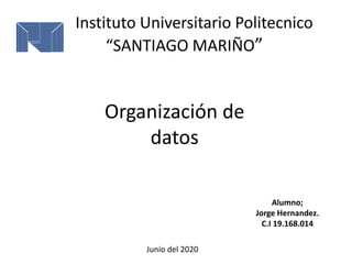 Instituto Universitario Politecnico
“SANTIAGO MARIÑO”
Alumno;
Jorge Hernandez.
C.I 19.168.014
Organización de
datos
Junio del 2020
 