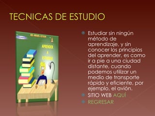 Estudiar sin ningún método de aprendizaje, y sin conocer los principios del aprender, es como ir a pie a una ciudad distante, cuando podemos utilizar un medio de transporte rápido y eficiente, por ejemplo, el avión. SITIO WEB  AQUÍ REGRESAR 
