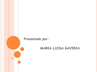 Presentado por:
MARIA LUISA GAVIRIA

 