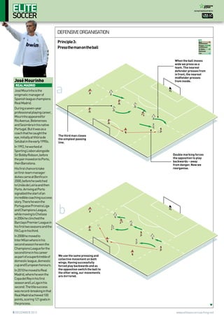 In partnership with

defensive organisation
Principle 3:
Press the man on the ball

José Mourinho
REAL MADRID
José Mourinho is the
enigmatic manager of
Spanish league champions
Real Madrid.
During a seven-year
professional playing career,
Mourinho appeared for
Rio Avenue, Belenenses
and Sesimbra in his native
Portugal. But it was as a
coach that he caught the
eye, initially at Vitória de
Setúbal in the early 1990s.

a

In 2008 he moved to
Inter Milan where in his
second season he won the
Champions League for the
second time in his career
as part of a superb treble of
domestic league, domestic
cup and European honours.
In 2010 he moved to Real
Madrid, where he won the
Copa del Rey in his first
season and La Liga in his
second. The title success
was record-breaking in that
Real Madrid achieved 100
points, scoring 121 goals in
the process.
5 december 2012

When the ball moves
wide we press as a
team. The nearest
defender presses from
in front, the nearest
midfielder presses
from inside.

The third man closes
the simplest passing
line.

In 1992, he worked at
Sporting Lisbon alongside
Sir Bobby Robson, before
the pair moved on to Porto,
then Barcelona.
His first chance to take
on first-team manager
duties came at Benfica in
2000, before he switched
to União de Leiria and then
Porto. Arriving at Porto
signalled the start of an
incredible coaching success
story. There he won the
Portuguese Primeira Liga
and Champions League,
while moving to Chelsea
in 2004 he clinched the
Barclays Premier League in
his first two seasons and the
FA Cup in his third.

Key
Ball
movement
Player
movement
Dribble
Optional
run

Double marking forces
the opposition to play
backwards – away
from danger. Now we
reorganise.

b

We use the same pressing and
collective movement on both
wings. Having successfully
forced play backwards and as
the opposition switch the ball to
the other wing, our movements
are mirrored.

www.elitesoccercoaching.net

 