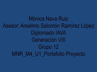 Mónica Nava Ruiz
Asesor: Anselmo Salomón Ramírez López
Diplomado IAVA
Generación VIII
Grupo 12
MNR_M4_U1_Portafolio Proyecto
 