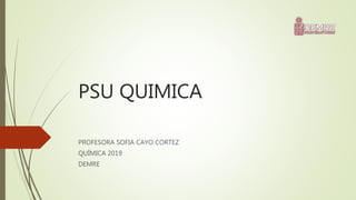 PSU QUIMICA
PROFESORA SOFIA CAYO CORTEZ
QUÍMICA 2019
DEMRE
 