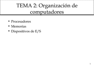 TEMA 2: Organización de
         computadores
• Procesadores
• Memorias
• Dispositivos de E/S




                               1
 