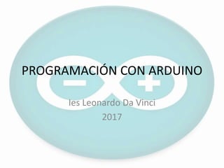 PROGRAMACIÓN CON ARDUINO
Ies Leonardo Da Vinci
2017
 