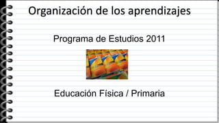 Organización de los aprendizajes
Programa de Estudios 2011
Educación Física / Primaria
 