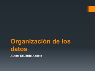 Organización de los
datos
Autor: Eduardo Acosta
 