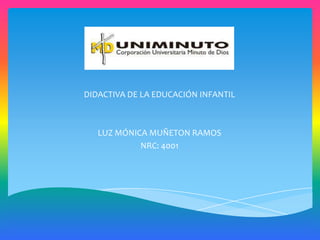 DIDACTIVA DE LA EDUCACIÓN INFANTIL

LUZ MÓNICA MUÑETON RAMOS
NRC: 4001

 