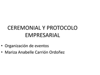 CEREMONIAL Y PROTOCOLO
EMPRESARIAL
• Organización de eventos
• Mariza Anabelle Carrión Ordoñez
 
