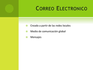 CORREO ELECTRONICO
 Creado a partir de las redes locales
 Medio de comunicación global
 Mensajes
 