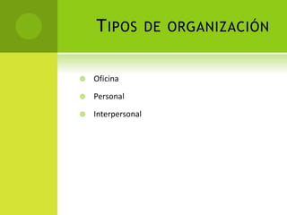 TIPOS DE ORGANIZACIÓN
 Oficina
 Personal
 Interpersonal
 