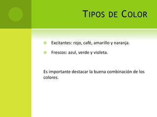 TIPOS DE COLOR
 Excitantes: rojo, café, amarillo y naranja.
 Frescos: azul, verde y violeta.
Es importante destacar la buena combinación de los
colores.
 