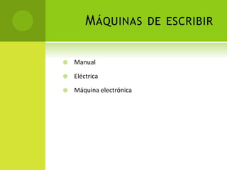 MÁQUINAS DE ESCRIBIR
 Manual
 Eléctrica
 Máquina electrónica
 