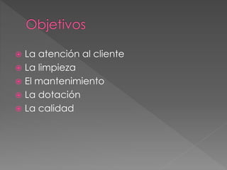  La atención al cliente
 La limpieza
 El mantenimiento
 La dotación
 La calidad
 