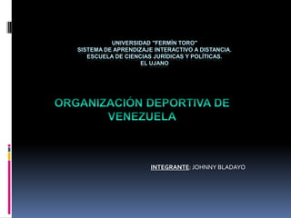 UNIVERSIDAD "FERMÍN TORO"
SISTEMA DE APRENDIZAJE INTERACTIVO A DISTANCIA.
ESCUELA DE CIENCIAS JURÍDICAS Y POLÍTICAS.
EL UJANO

INTEGRANTE: JOHNNY BLADAYO

 