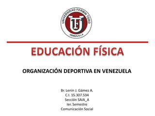 ORGANIZACIÓN DEPORTIVA EN VENEZUELA
Br. Lenín J. Gámez A.
C.I. 15.307.534
Sección SAIA_A
Ier. Semestre
Comunicación Social

 